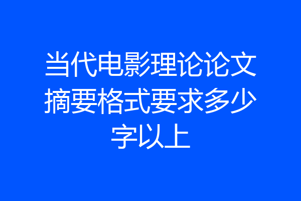 当代电影理论论文摘要格式要求多少字以上