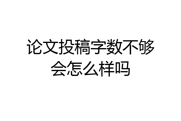 论文投稿字数不够会怎么样吗