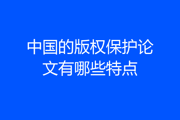 中国的版权保护论文有哪些特点