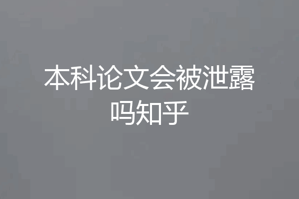 本科论文会被泄露吗知乎