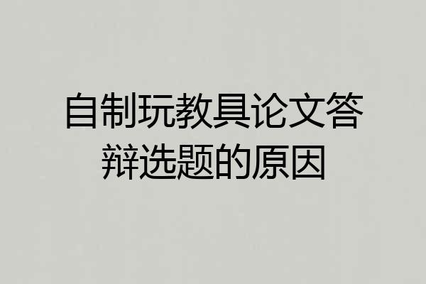 自制玩教具论文答辩选题的原因