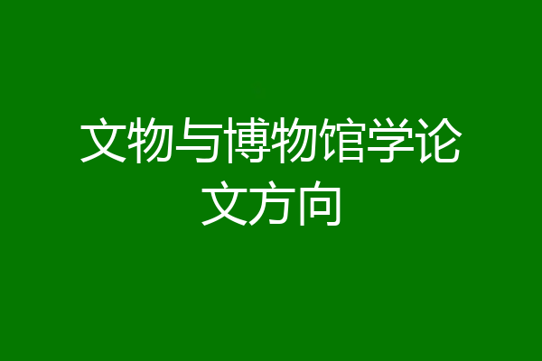 文物与博物馆学论文方向