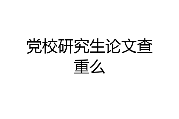 党校研究生论文查重么