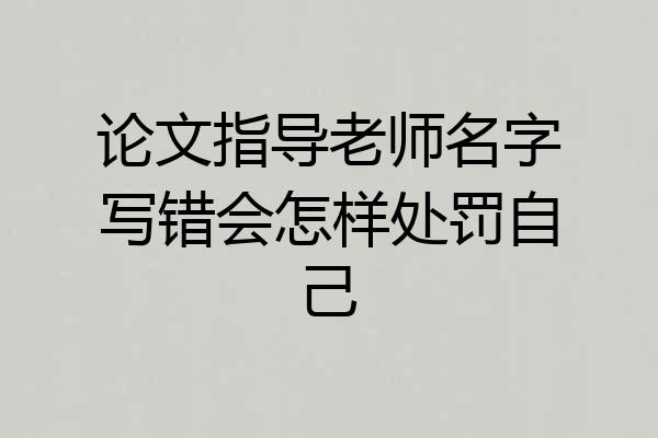 论文指导老师名字写错会怎样处罚自己