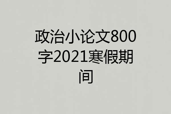 政治小论文800字2021寒假期间