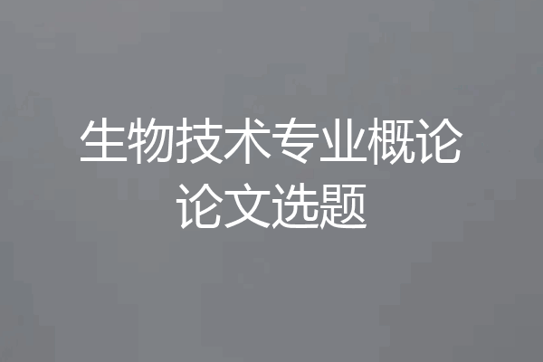 生物技术专业概论论文选题