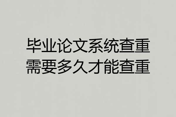 毕业论文系统查重需要多久才能查重