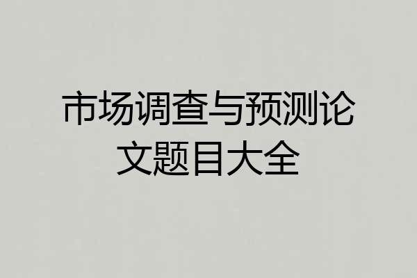市场调查与预测论文题目大全