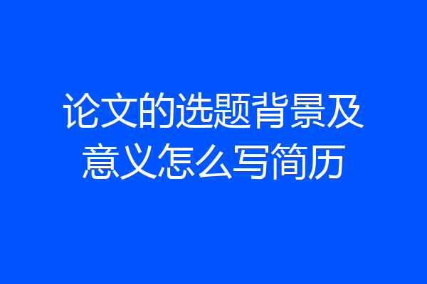 论文的选题背景及意义怎么写简历