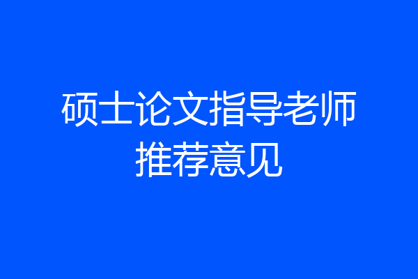 硕士论文指导老师推荐意见