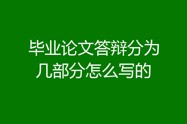 毕业论文答辩分为几部分怎么写的
