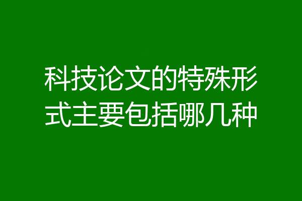 科技论文的特殊形式主要包括哪几种