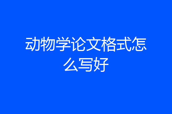 动物学论文格式怎么写好