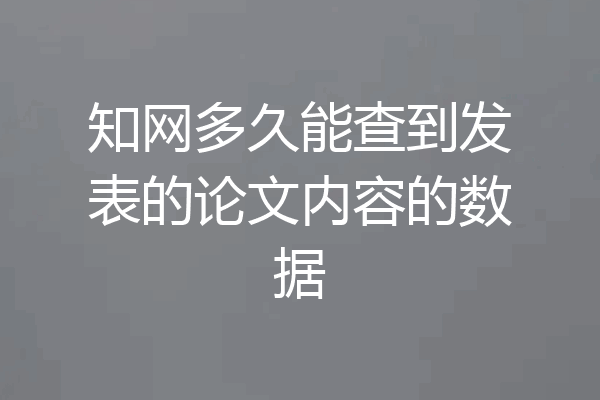 知网多久能查到发表的论文内容的数据