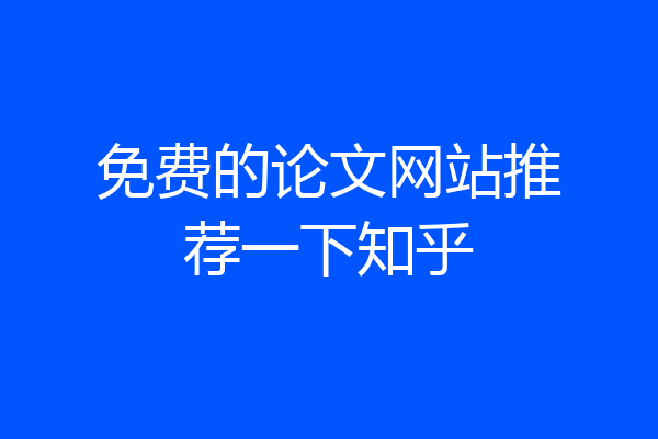 免费的论文网站推荐一下知乎