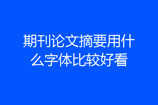 期刊论文摘要用什么字体比较好看