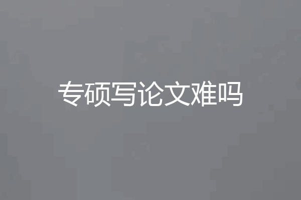 专硕写论文难吗