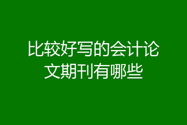 比较好写的会计论文期刊有哪些