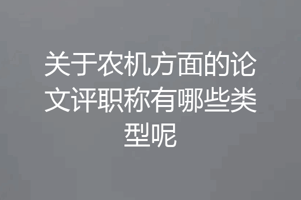 关于农机方面的论文评职称有哪些类型呢