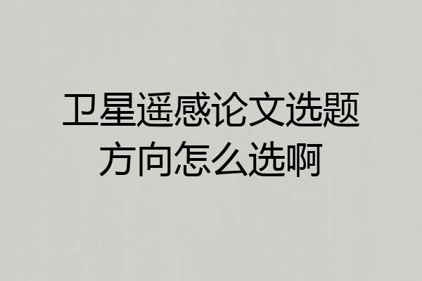 卫星遥感论文选题方向怎么选啊