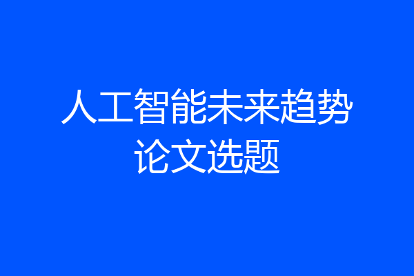 人工智能未来趋势论文选题