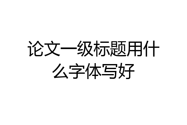 论文一级标题用什么字体写好