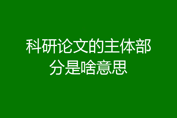 科研论文的主体部分是啥意思