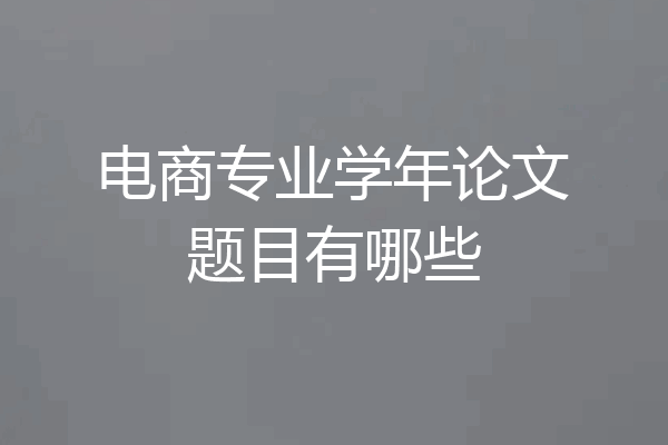 电商专业学年论文题目有哪些