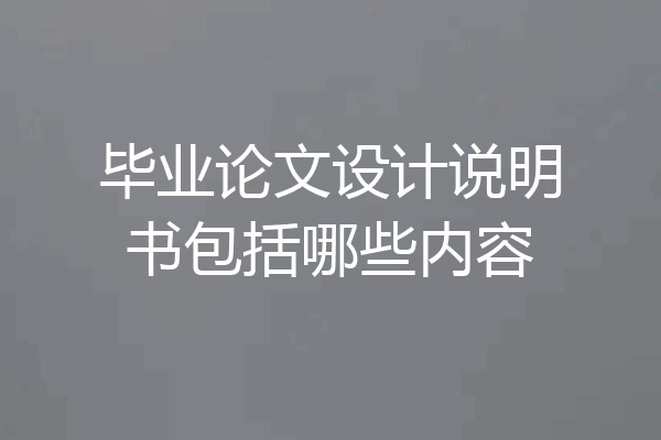 毕业论文设计说明书包括哪些内容