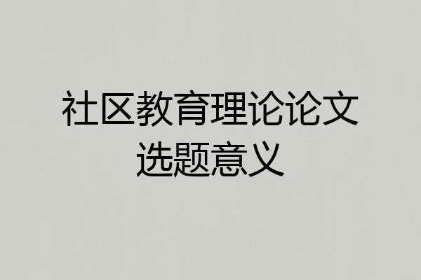 社区教育理论论文选题意义