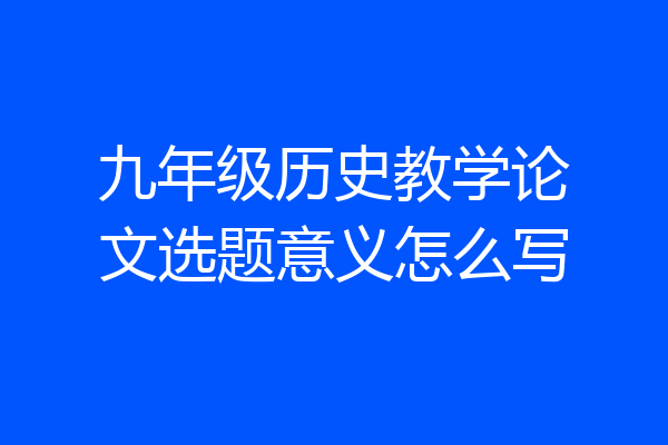 九年级历史教学论文选题意义怎么写