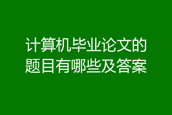 计算机毕业论文的题目有哪些及答案
