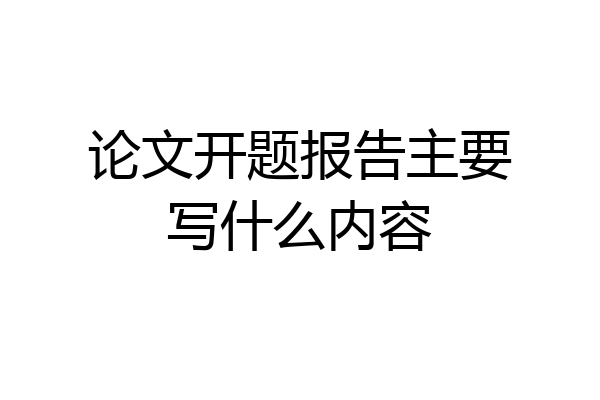 论文开题报告主要写什么内容