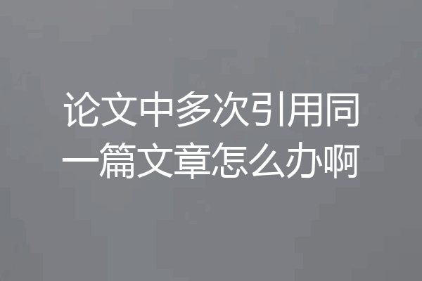 论文中多次引用同一篇文章怎么办啊