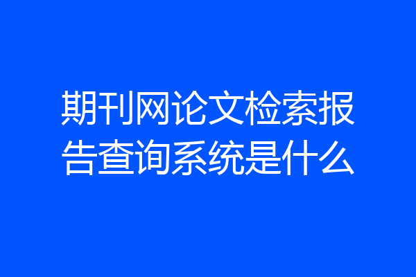 期刊网论文检索报告查询系统是什么