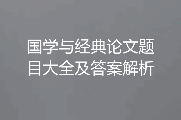 国学与经典论文题目大全及答案解析