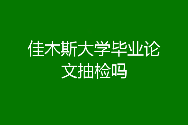 佳木斯大学毕业论文抽检吗