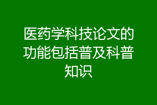 医药学科技论文的功能包括普及科普知识