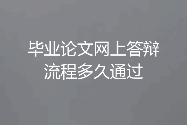 毕业论文网上答辩流程多久通过