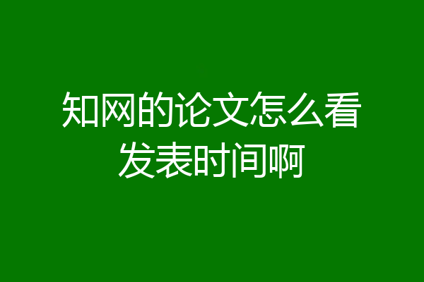 知网的论文怎么看发表时间啊