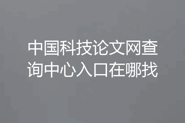 中国科技论文网查询中心入口在哪找