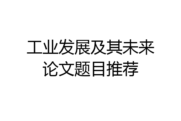 工业发展及其未来论文题目推荐