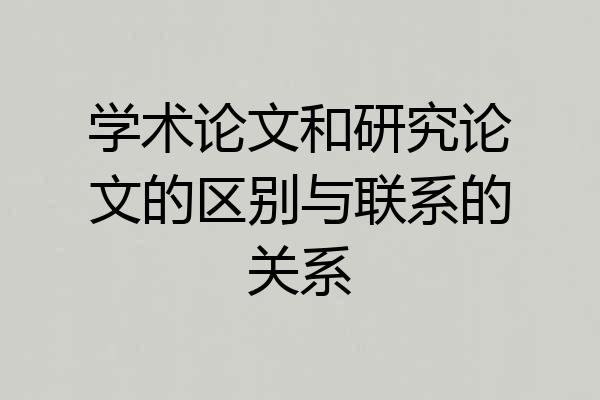 学术论文和研究论文的区别与联系的关系
