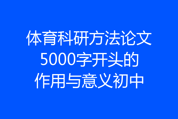 体育科研方法论文5000字开头的作用与意义初中
