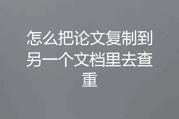 怎么把论文复制到另一个文档里去查重