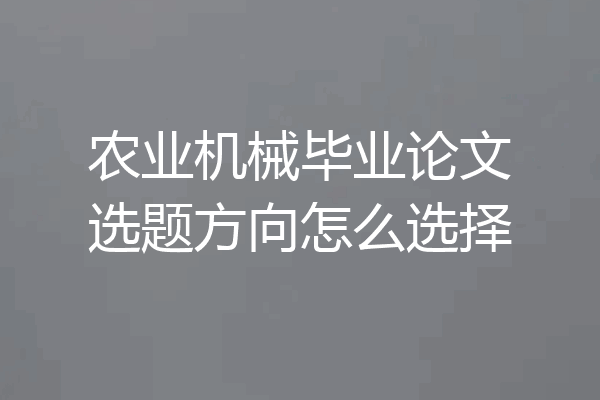 农业机械毕业论文选题方向怎么选择