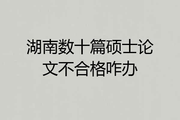 湖南数十篇硕士论文不合格咋办
