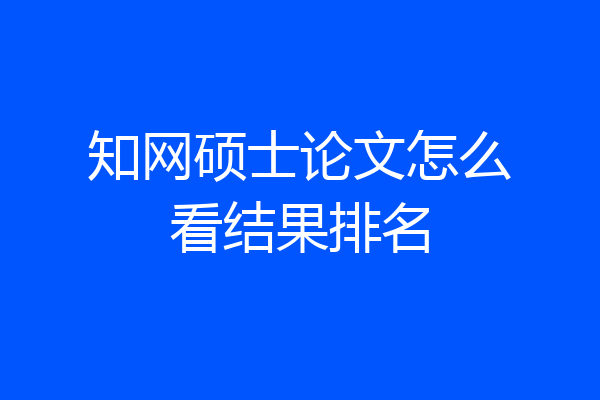 知网硕士论文怎么看结果排名