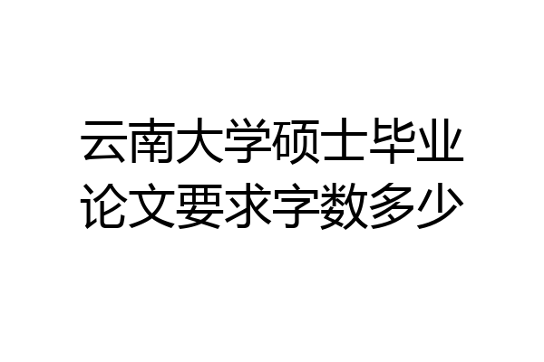 云南大学硕士毕业论文要求字数多少
