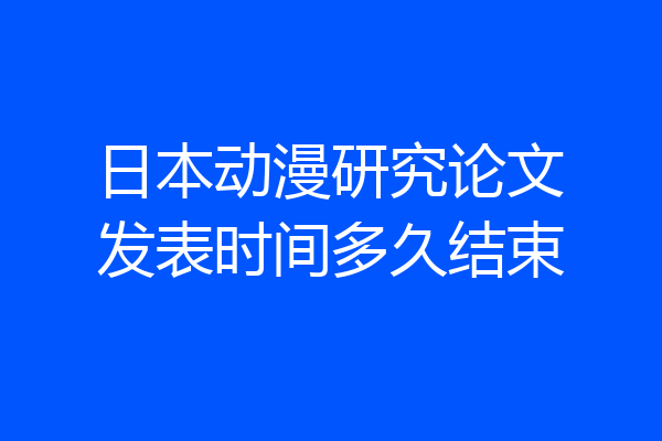 日本动漫研究论文发表时间多久结束